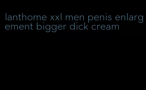 lanthome xxl men penis enlargement bigger dick cream