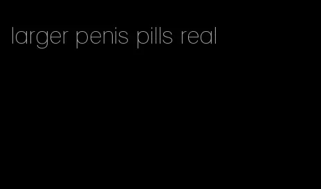 larger penis pills real