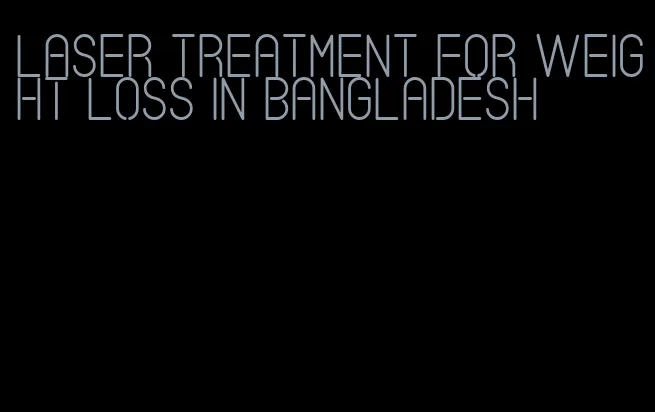 laser treatment for weight loss in bangladesh