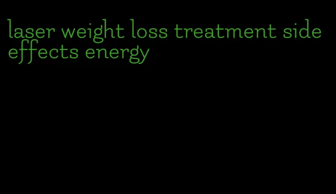 laser weight loss treatment side effects energy