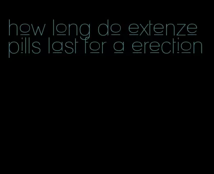 how long do extenze pills last for a erection