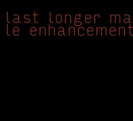 last longer male enhancement