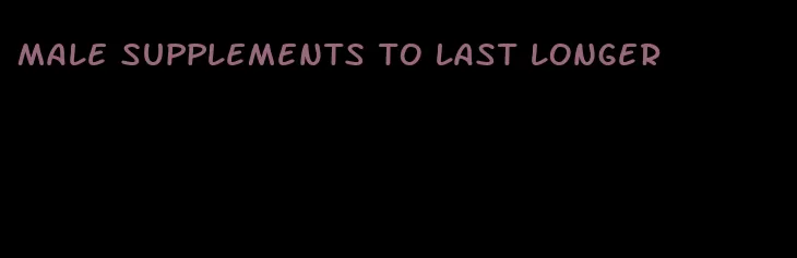 male supplements to last longer