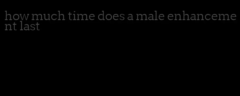 how much time does a male enhancement last