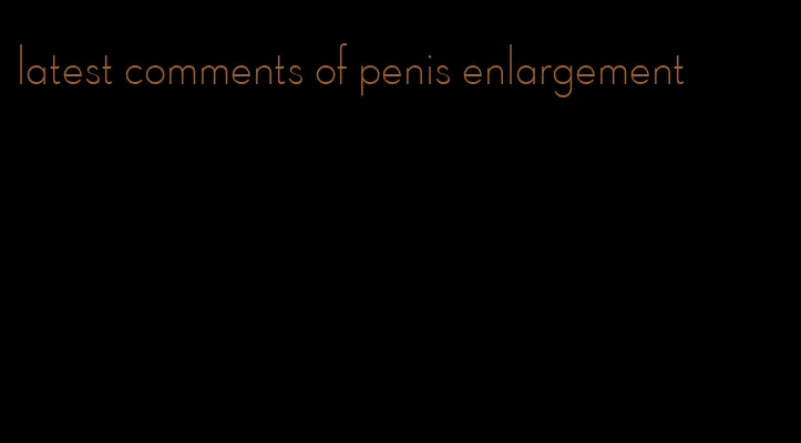 latest comments of penis enlargement