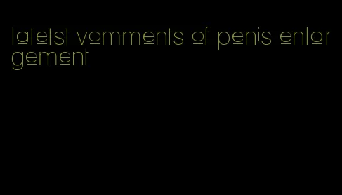 latetst vomments of penis enlargement