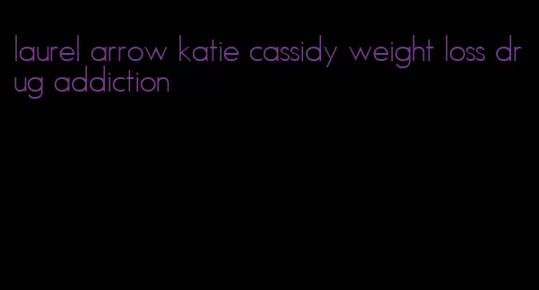 laurel arrow katie cassidy weight loss drug addiction