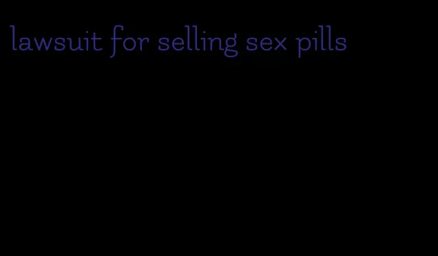 lawsuit for selling sex pills