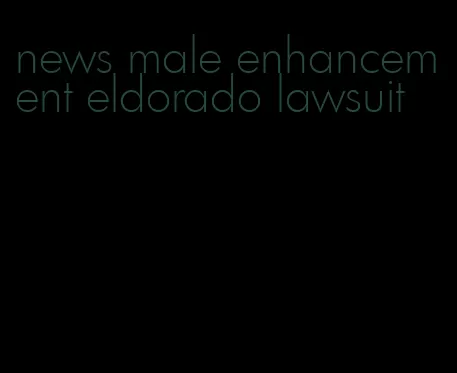 news male enhancement eldorado lawsuit