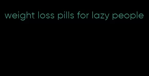 weight loss pills for lazy people