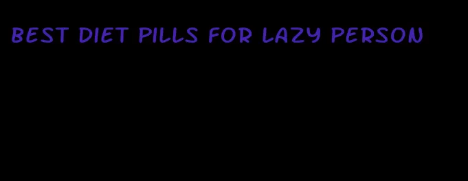 best diet pills for lazy person