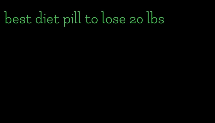 best diet pill to lose 20 lbs