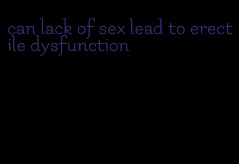 can lack of sex lead to erectile dysfunction