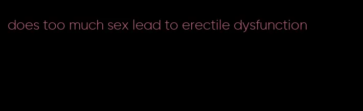 does too much sex lead to erectile dysfunction