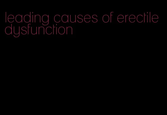 leading causes of erectile dysfunction