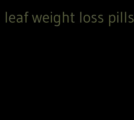 leaf weight loss pills