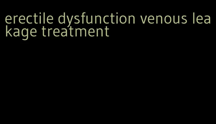 erectile dysfunction venous leakage treatment