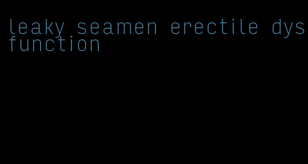 leaky seamen erectile dysfunction