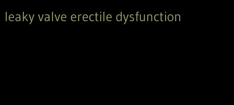 leaky valve erectile dysfunction