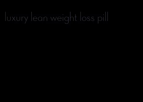 luxury lean weight loss pill