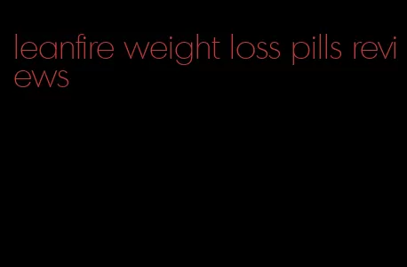 leanfire weight loss pills reviews