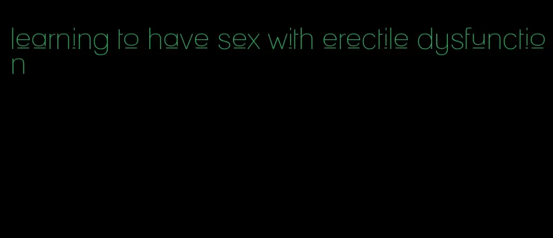 learning to have sex with erectile dysfunction