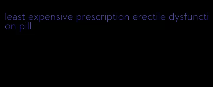 least expensive prescription erectile dysfunction pill