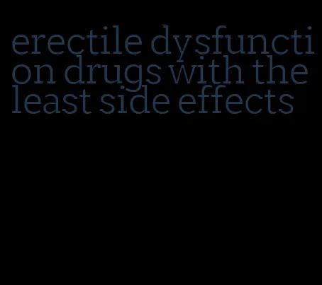 erectile dysfunction drugs with the least side effects