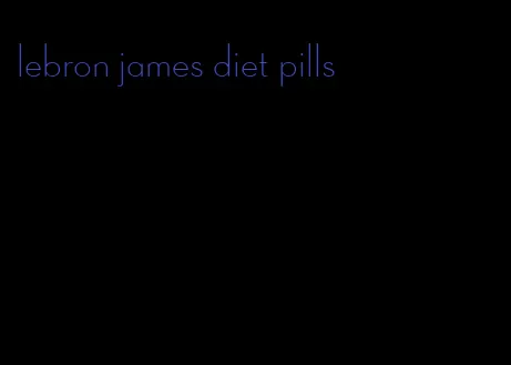 lebron james diet pills