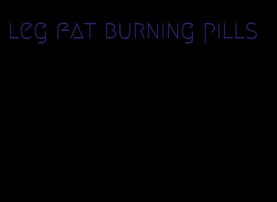 leg fat burning pills