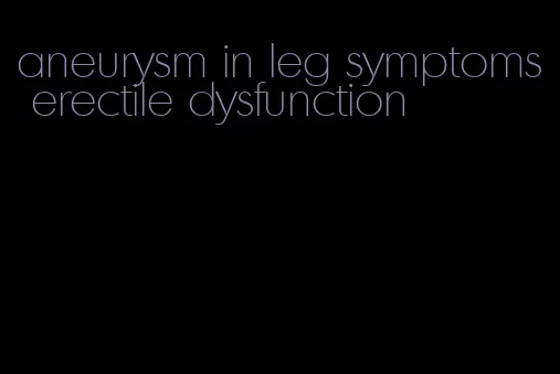 aneurysm in leg symptoms erectile dysfunction