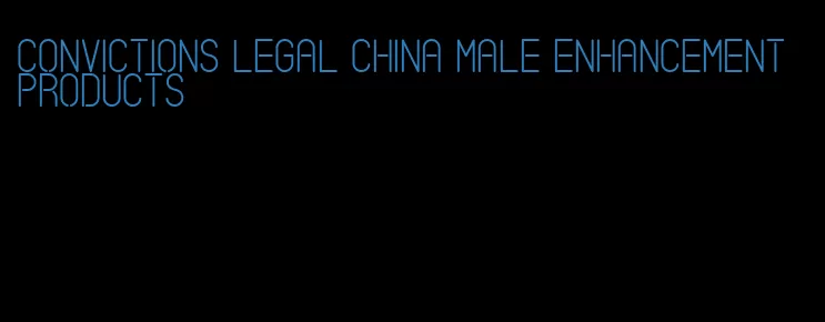 convictions legal china male enhancement products