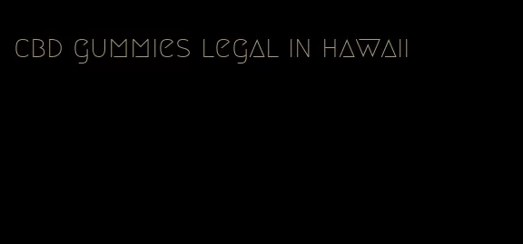 cbd gummies legal in hawaii