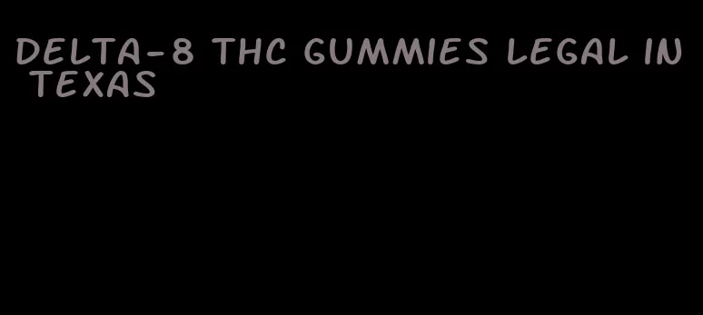 delta-8 thc gummies legal in texas