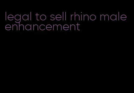 legal to sell rhino male enhancement