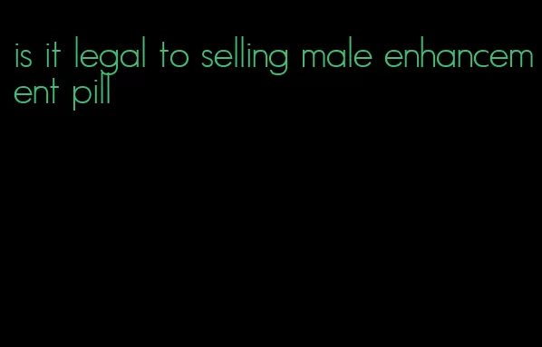 is it legal to selling male enhancement pill