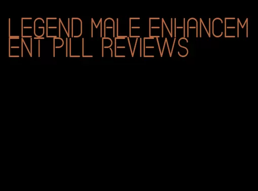 legend male enhancement pill reviews