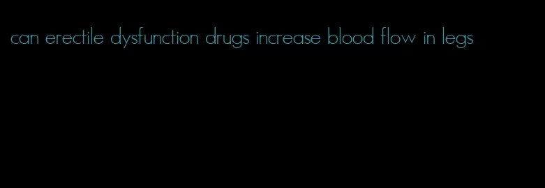 can erectile dysfunction drugs increase blood flow in legs