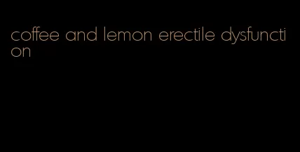 coffee and lemon erectile dysfunction