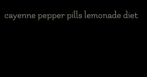 cayenne pepper pills lemonade diet