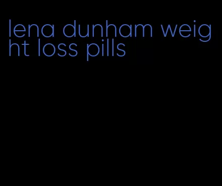 lena dunham weight loss pills