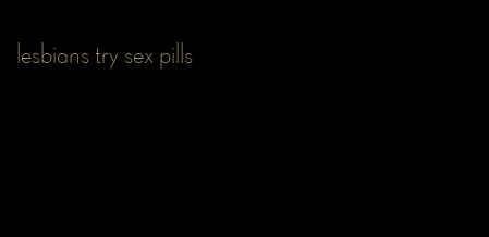 lesbians try sex pills