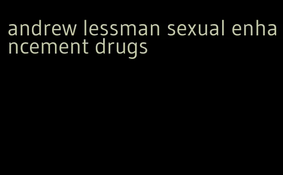 andrew lessman sexual enhancement drugs