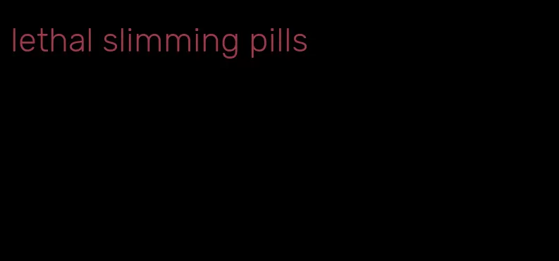 lethal slimming pills