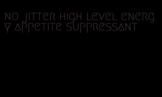 no jitter high level energy appetite suppressant