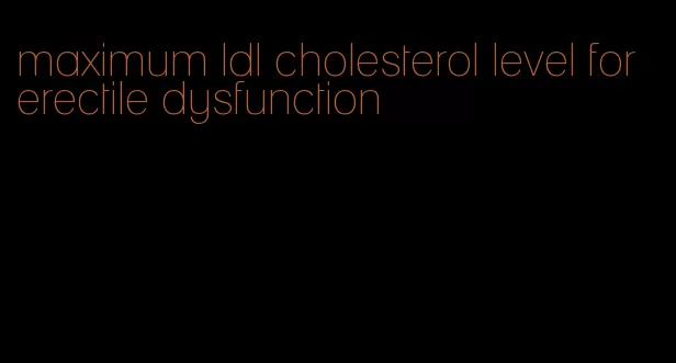 maximum ldl cholesterol level for erectile dysfunction