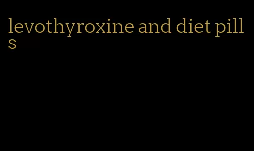 levothyroxine and diet pills