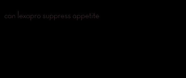 can lexapro suppress appetite