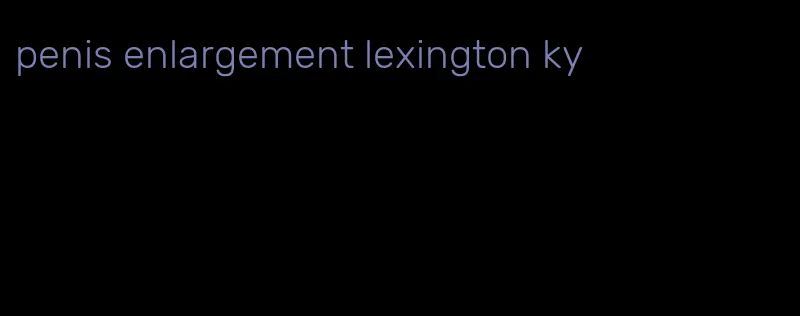 penis enlargement lexington ky