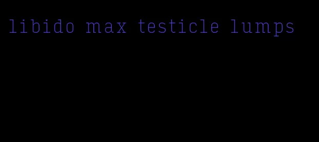 libido max testicle lumps